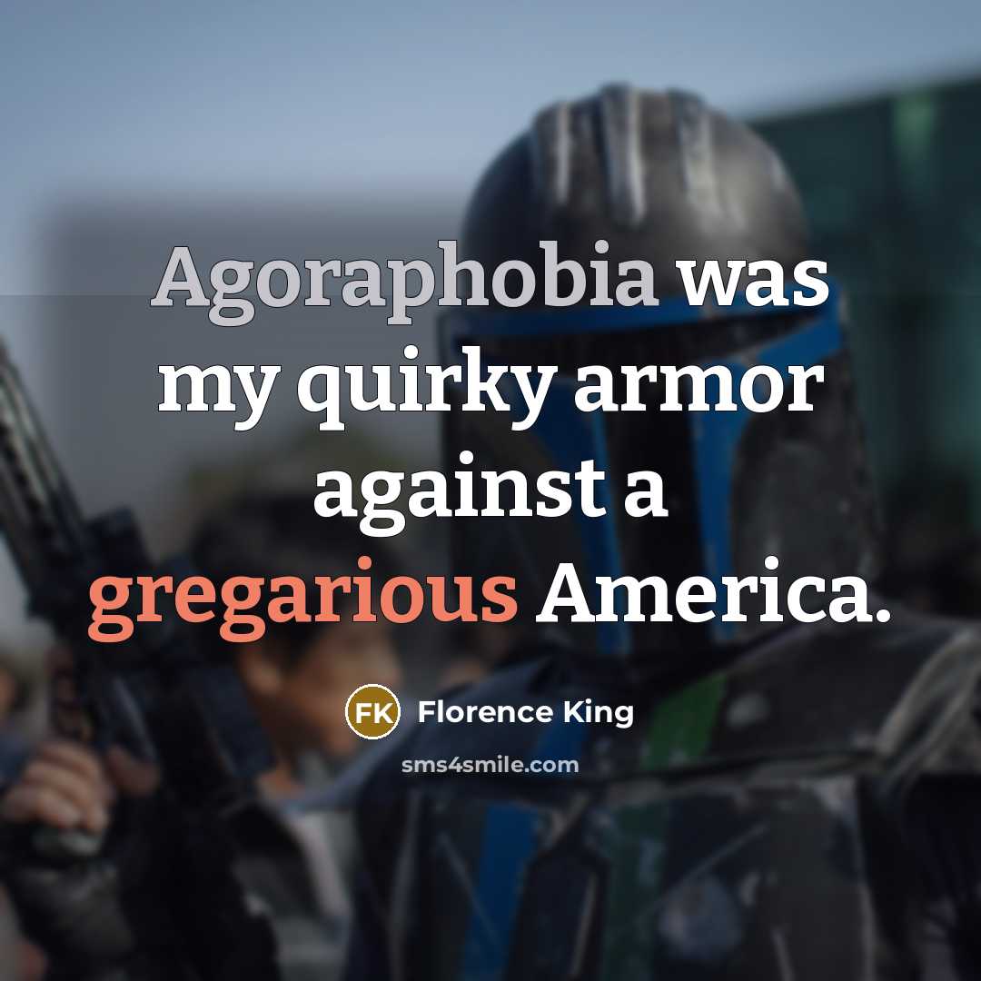 “Agoraphobia was my quirky armor against a gregarious America.” quote by Florence King