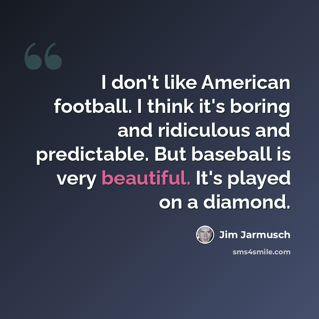 “I don't like American football. I think it's boring and ridiculous and predictable. But baseball is very beautiful. It's played on a diamond.” quote by Jim Jarmusch