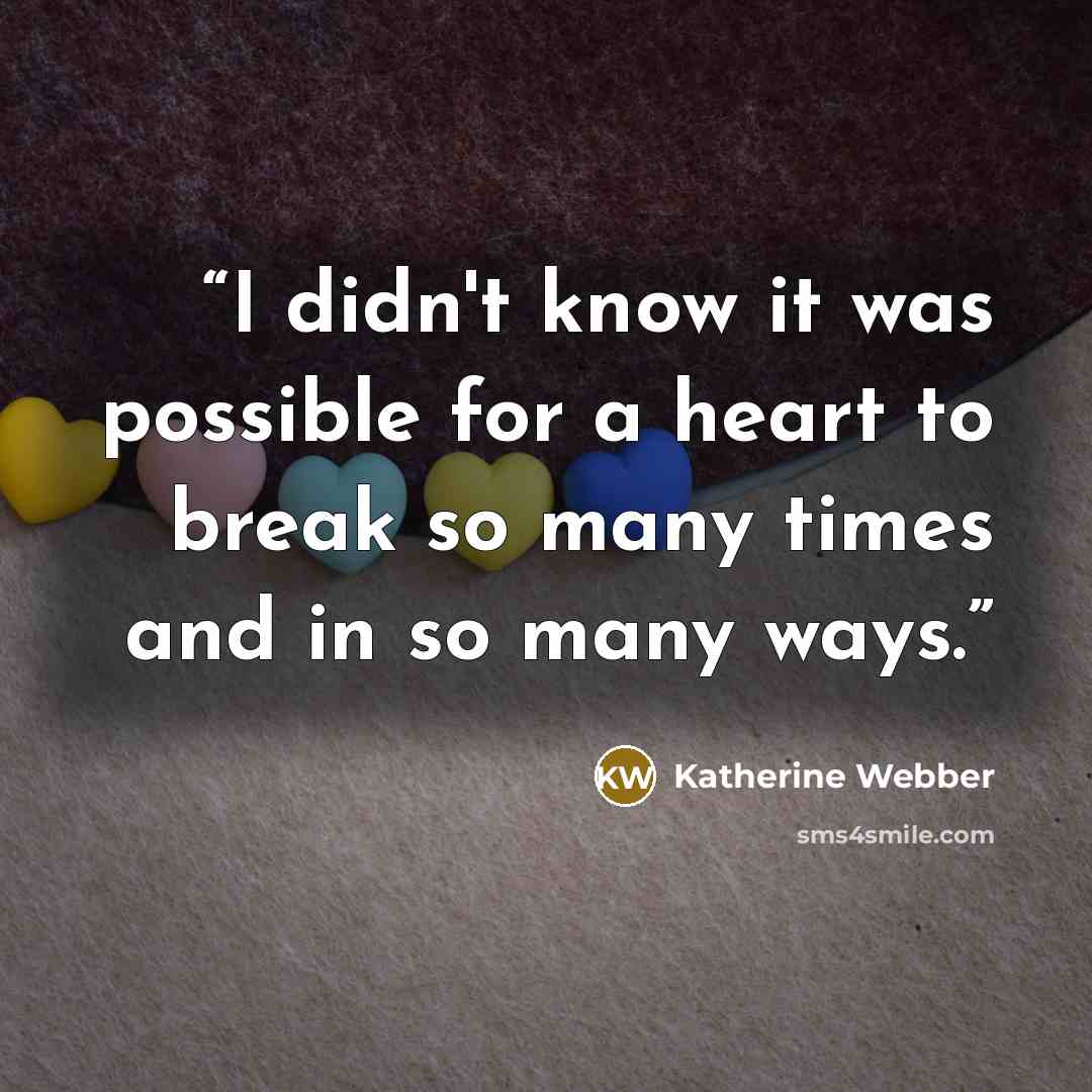 “I didn't know it was possible for a heart to break so many times and in so many ways.” quote by Katherine Webber