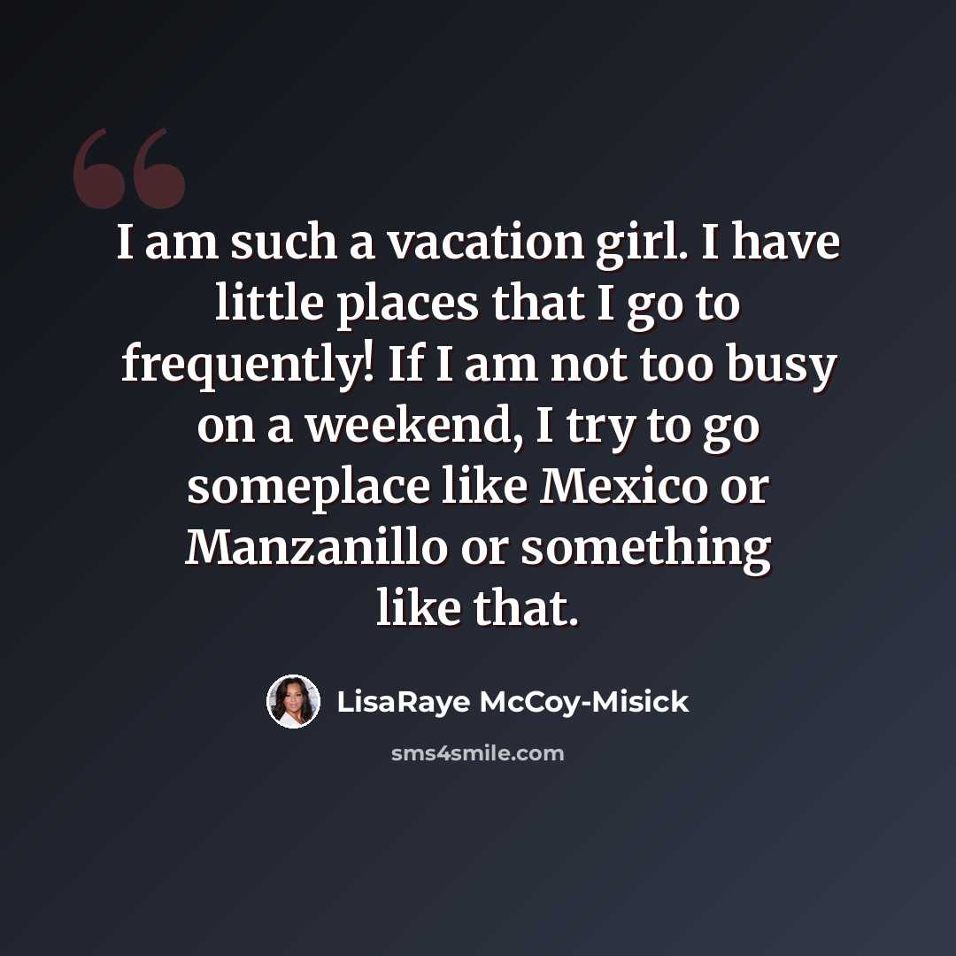 “I am such a vacation girl. I have little places that I go to frequently! If I am not too busy on a weekend, I try to go someplace like Mexico or Manzanillo or something like that.” quote by LisaRaye McCoy-Misick