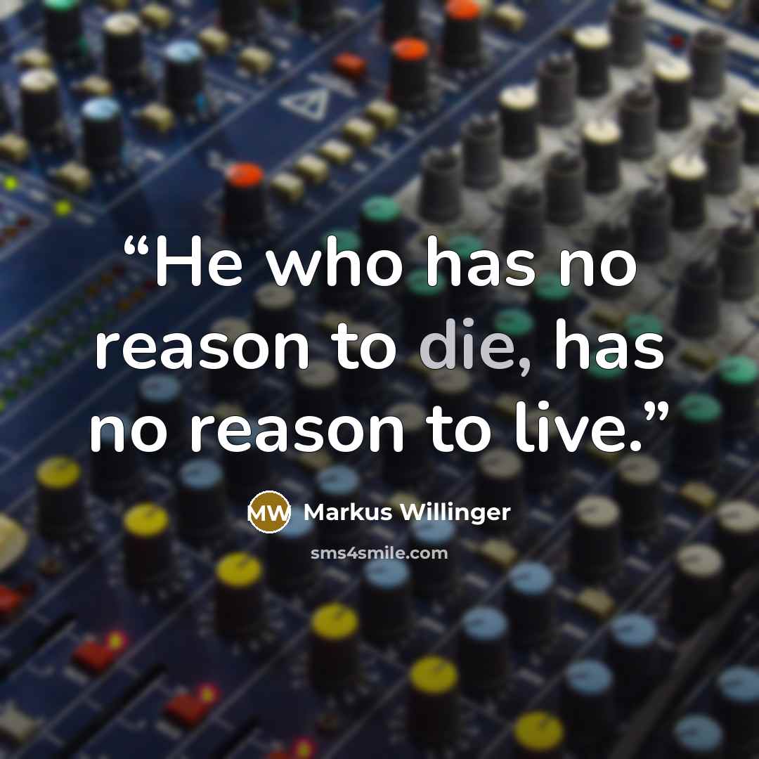 “He who has no reason to die, has no reason to live.” quote by Markus Willinger