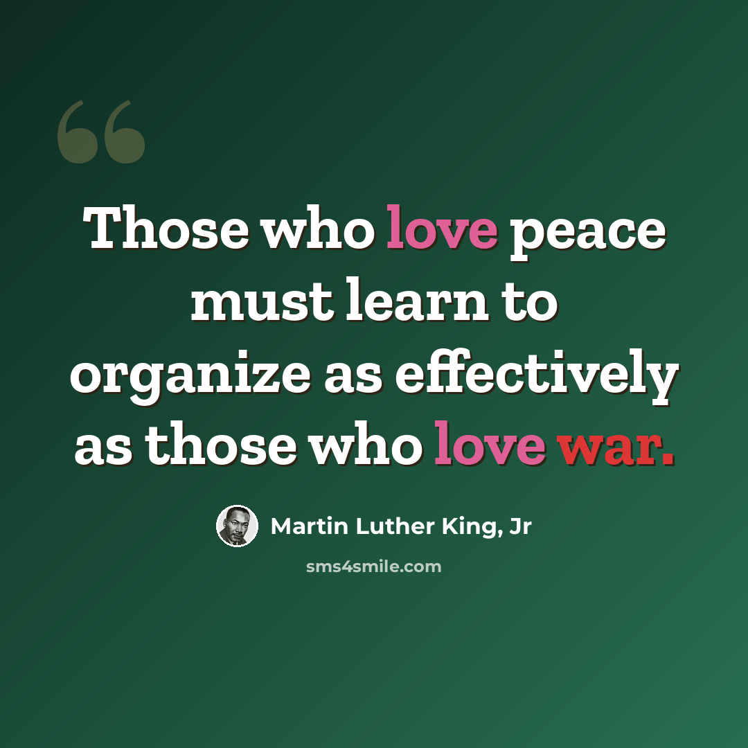 “Those who love peace must learn to organize as effectively as those who love war.” quote by Martin Luther King, Jr