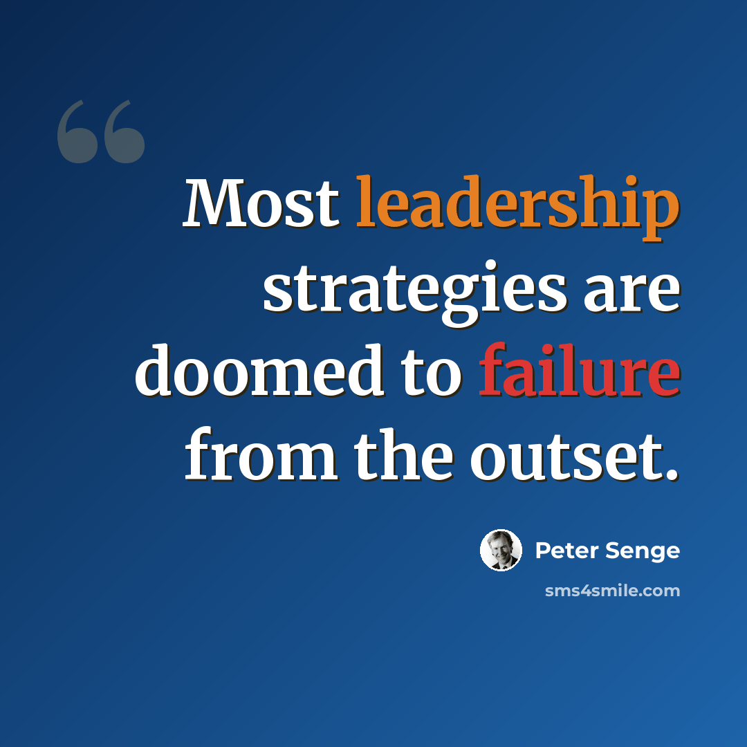 “Most leadership strategies are doomed to failure from the outset.” quote by Peter Senge