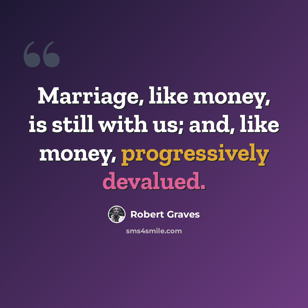 “Marriage, like money, is still with us; and, like money, progressively devalued.” quote by Robert Graves