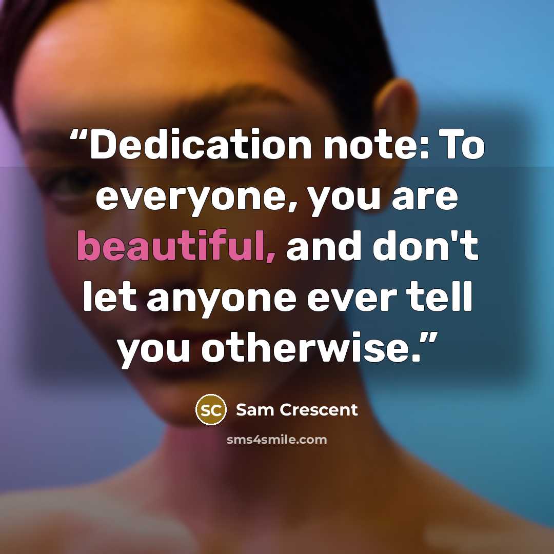 “Dedication note: To everyone, you are beautiful, and don't let anyone ever tell you otherwise.” quote by Sam Crescent