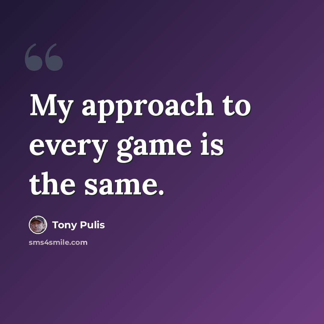 “My approach to every game is the same.” quote by Tony Pulis