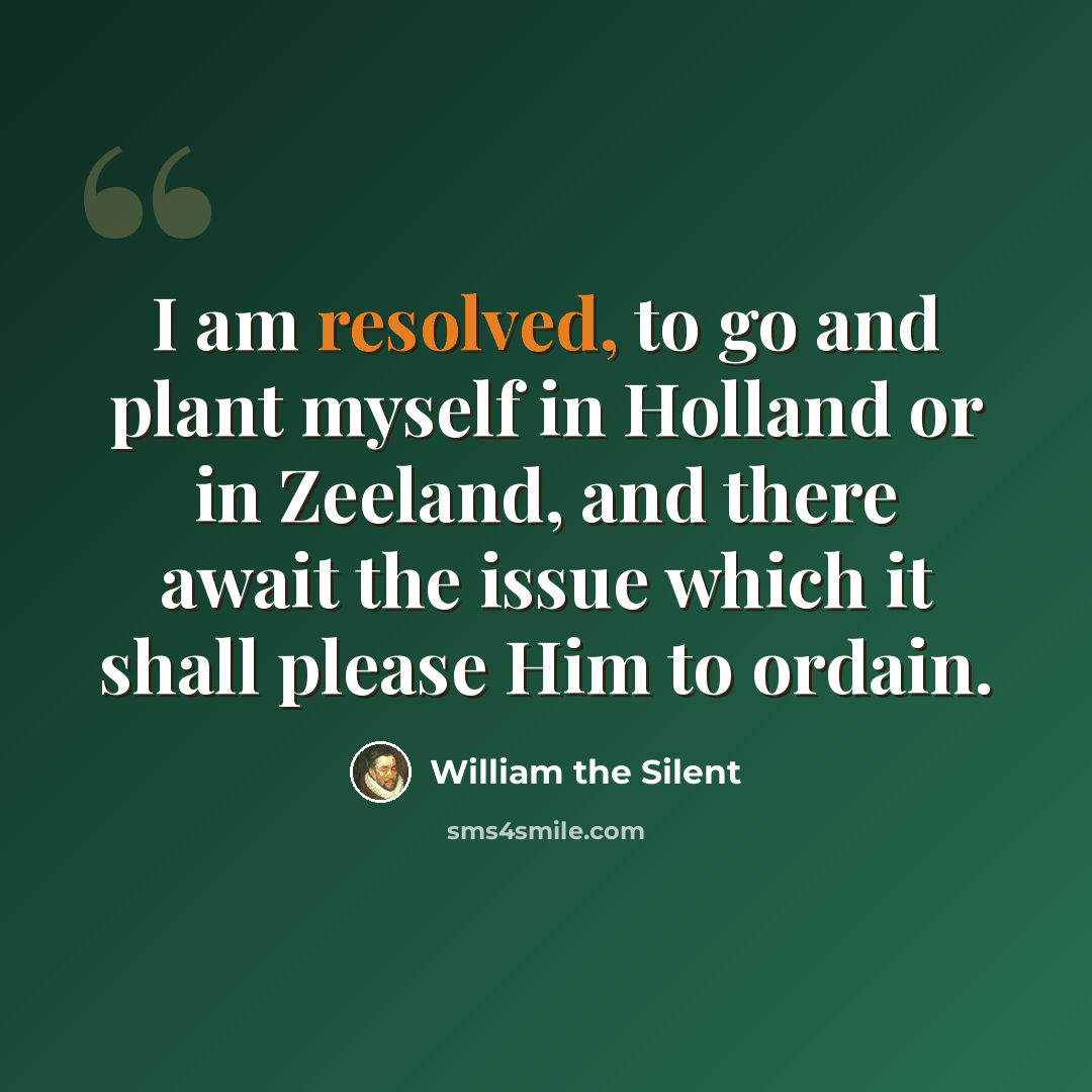 “I am resolved, to go and plant myself in Holland or in Zeeland, and there await the issue which it shall please Him to ordain.” quote by William the Silent