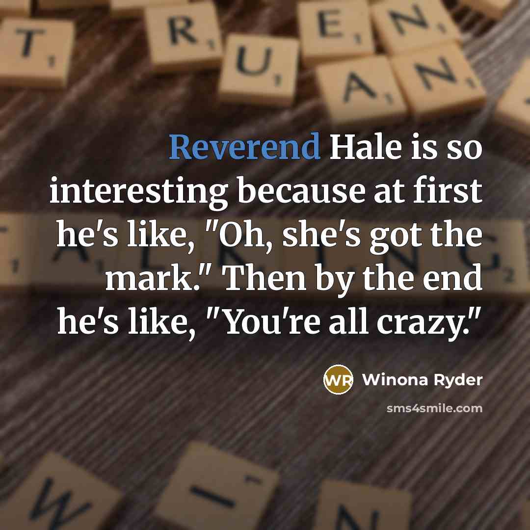 “Reverend Hale is so interesting because at first he's like, "Oh, she's got the mark." Then by the end he's like, "You're all crazy."” quote by Winona Ryder