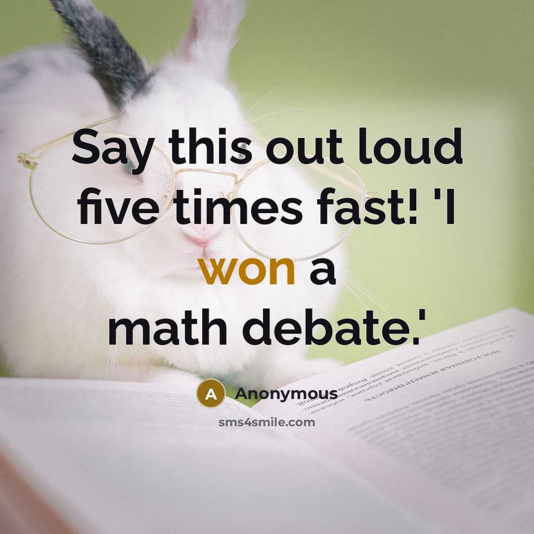 “Say this out loud five times fast! 'I won a math debate.'” quote by Anonymous