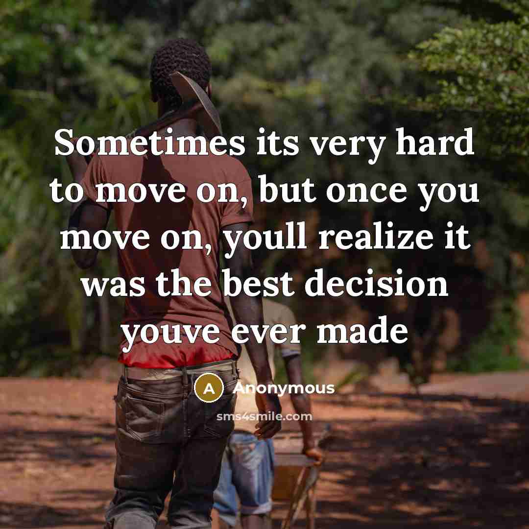 “Sometimes its very hard to move on, but once you move on, youll realize it was the best decision youve ever made” quote by Anonymous