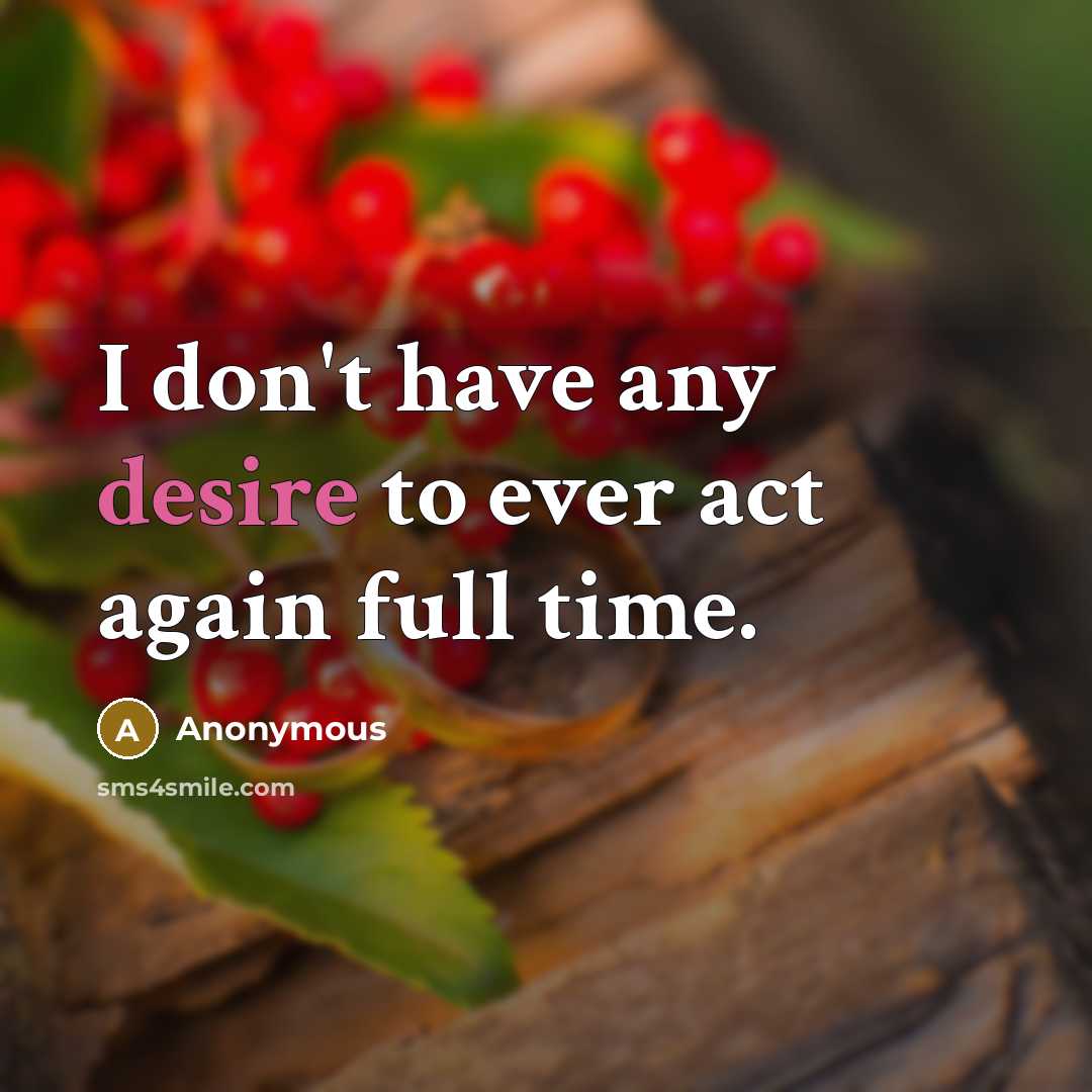 “I don't have any desire to ever act again full time.” quote by Anonymous