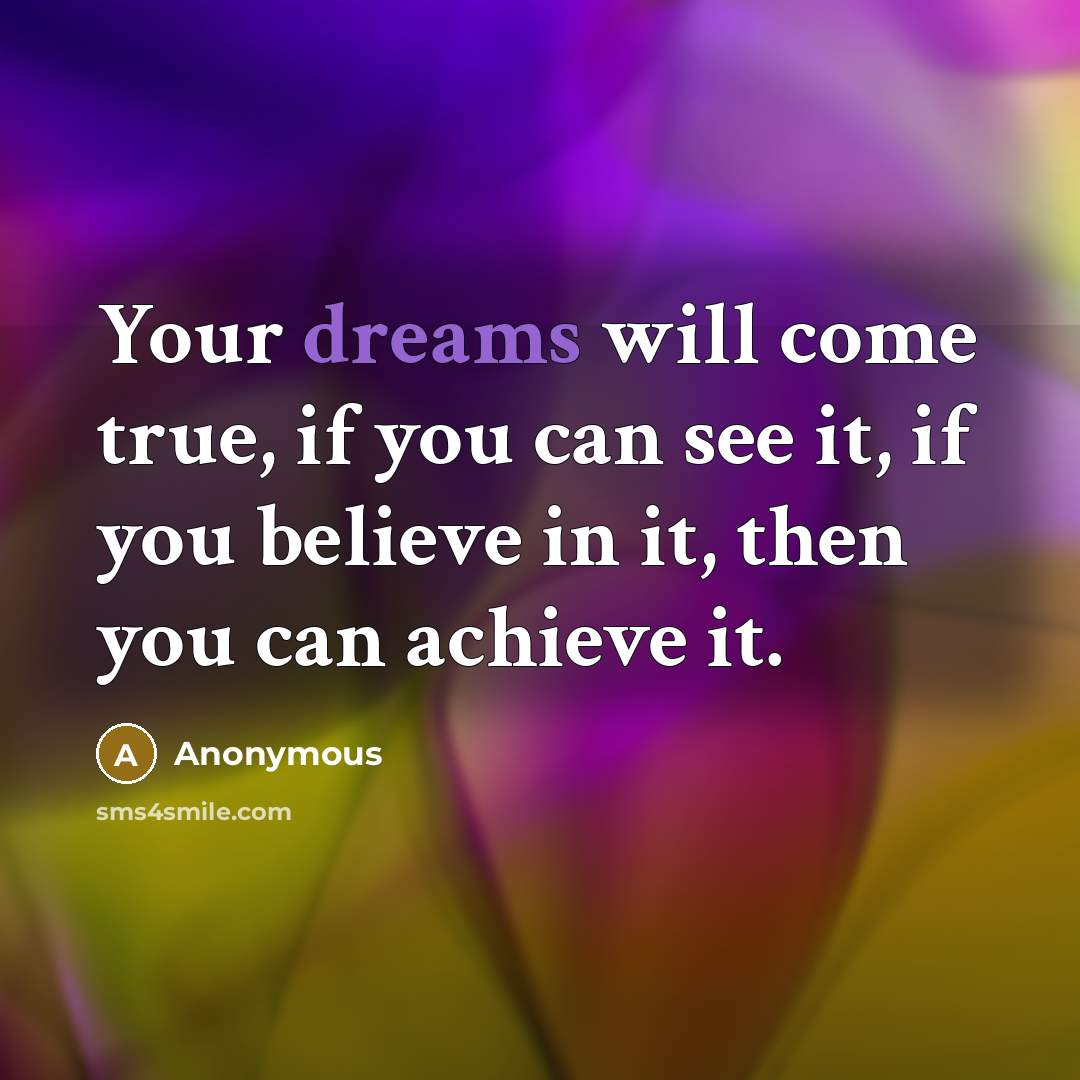 “Your dreams will come true, if you can see it, if you believe in it, then you can achieve it.” quote by Anonymous