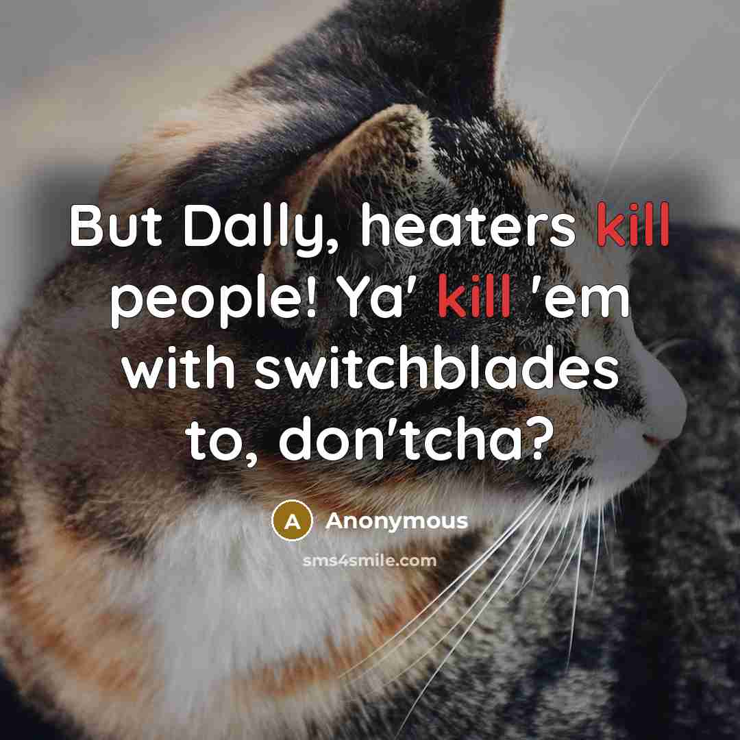 “But Dally, heaters kill people! Ya' kill 'em with switchblades to, don'tcha?” quote by Anonymous