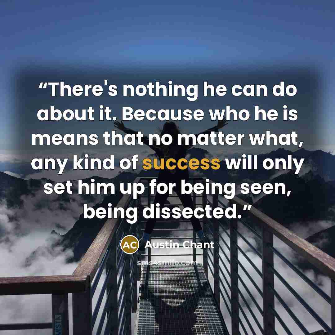 “There's nothing he can do about it. Because who he is means that no matter what, any kind of success will only set him up for being seen, being dissected.” quote by Austin Chant