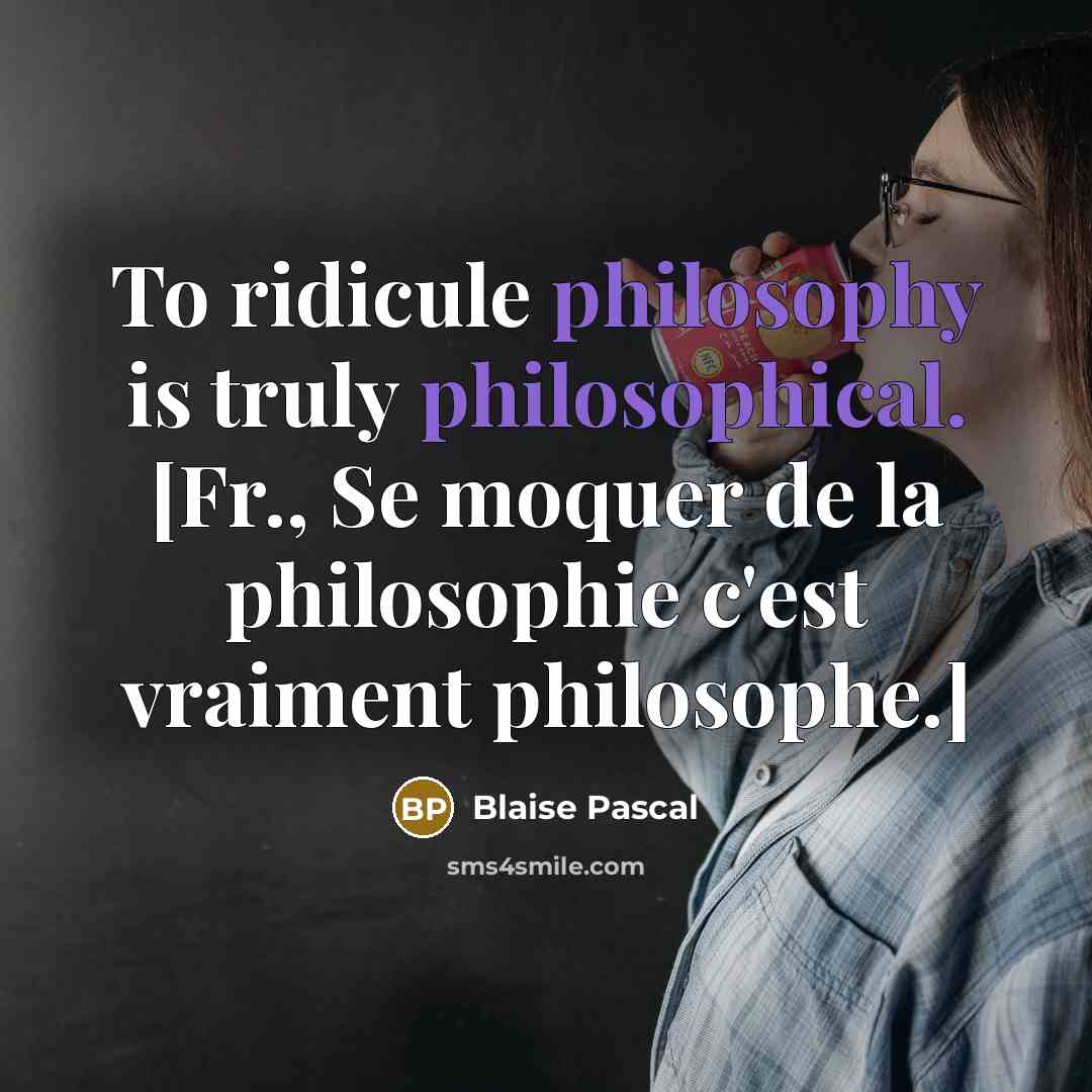“To ridicule philosophy is truly philosophical. [Fr., Se moquer de la philosophie c'est vraiment philosophe.]” quote by Blaise Pascal