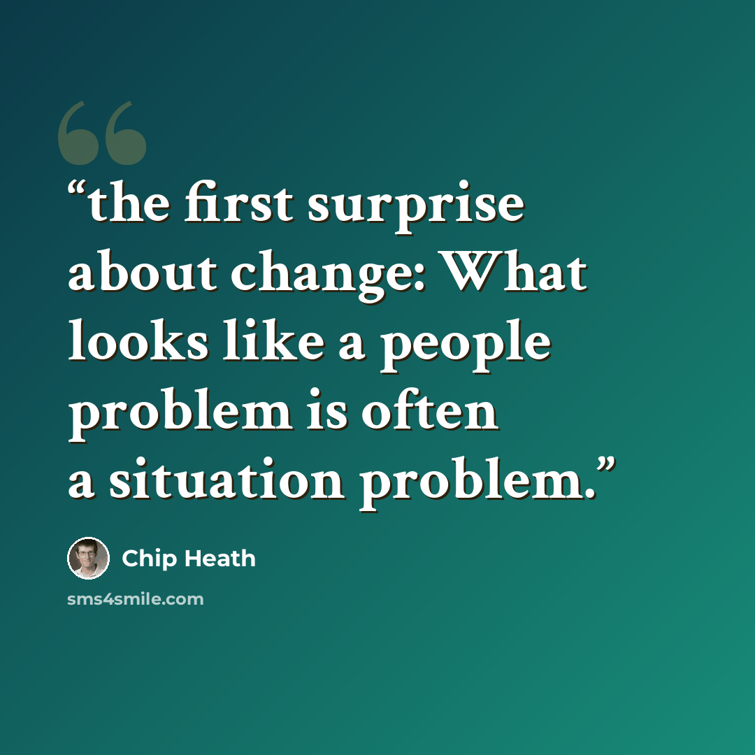 “the first surprise about change: What looks like a people problem is often a situation problem.” quote by Chip Heath