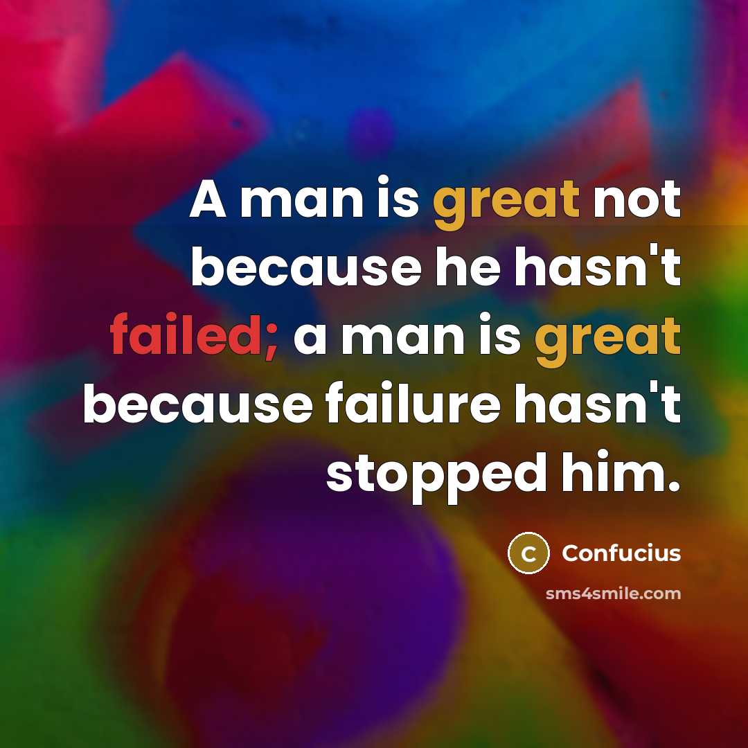 “A man is great not because he hasn't failed; a man is great because failure hasn't stopped him.” quote by Confucius