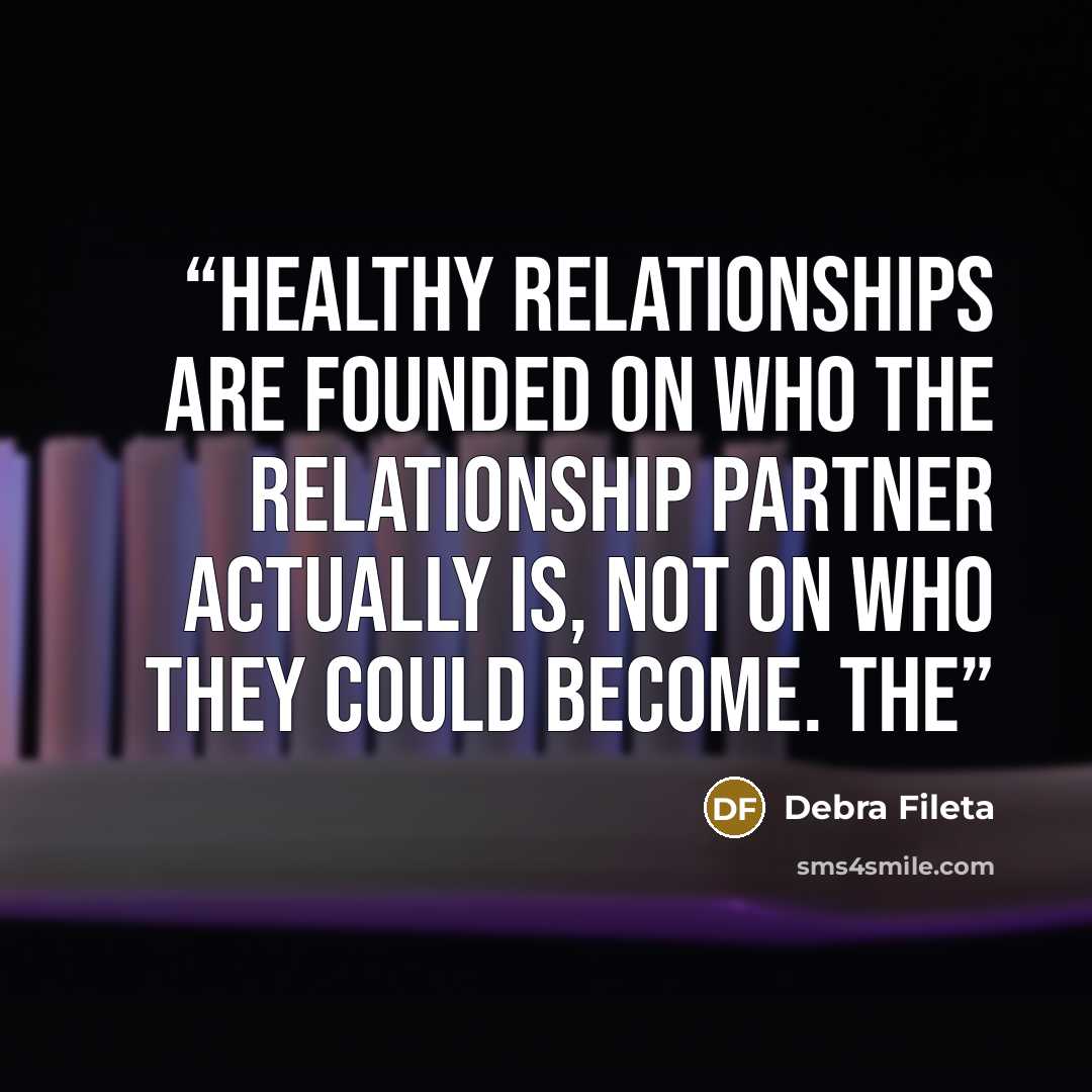 “Healthy relationships are founded on who the relationship partner actually is, not on who they could become. The” quote by Debra Fileta
