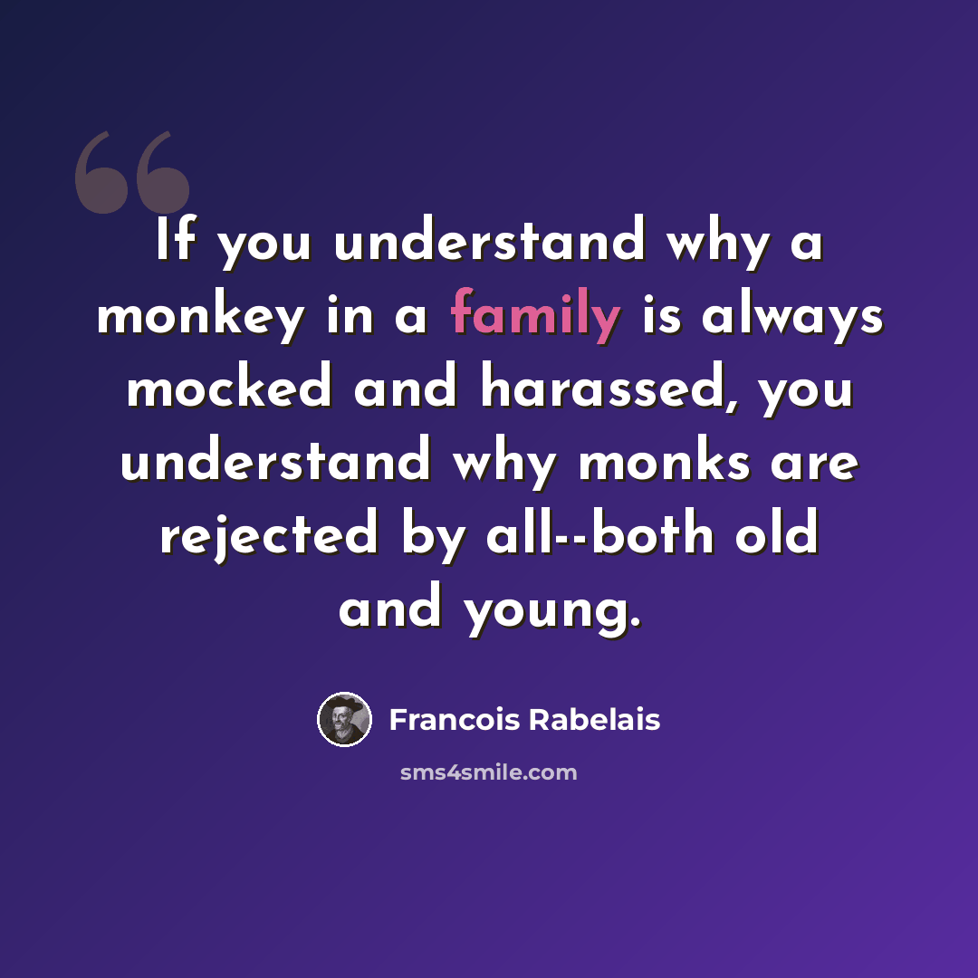 “If you understand why a monkey in a family is always mocked and harassed, you understand why monks are rejected by all--both old and young.” quote by Francois Rabelais