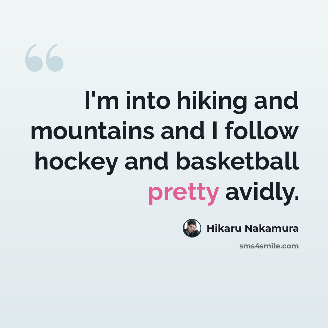 “I'm into hiking and mountains and I follow hockey and basketball pretty avidly.” quote by Hikaru Nakamura