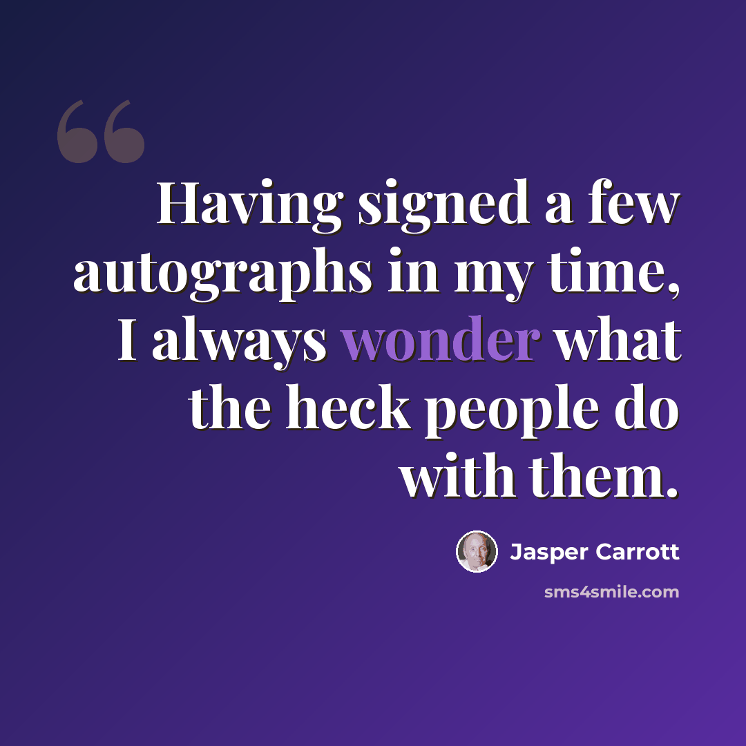 “Having signed a few autographs in my time, I always wonder what the heck people do with them.” quote by Jasper Carrott