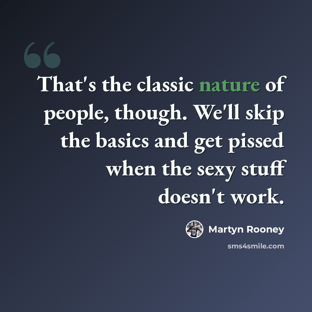 “That's the classic nature of people, though. We'll skip the basics and get pissed when the sexy stuff doesn't work.” quote by Martyn Rooney
