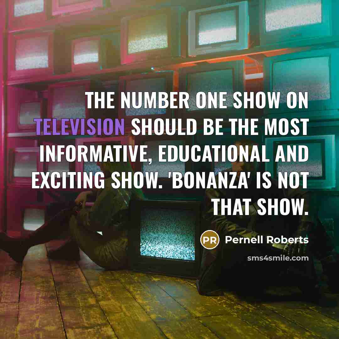 “The number one show on television should be the most informative, educational and exciting show. 'Bonanza' is not that show.” quote by Pernell Roberts