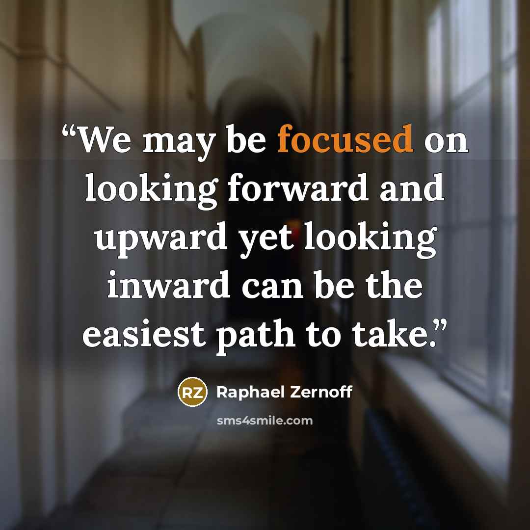 “We may be focused on looking forward and upward yet looking inward can be the easiest path to take.” quote by Raphael Zernoff