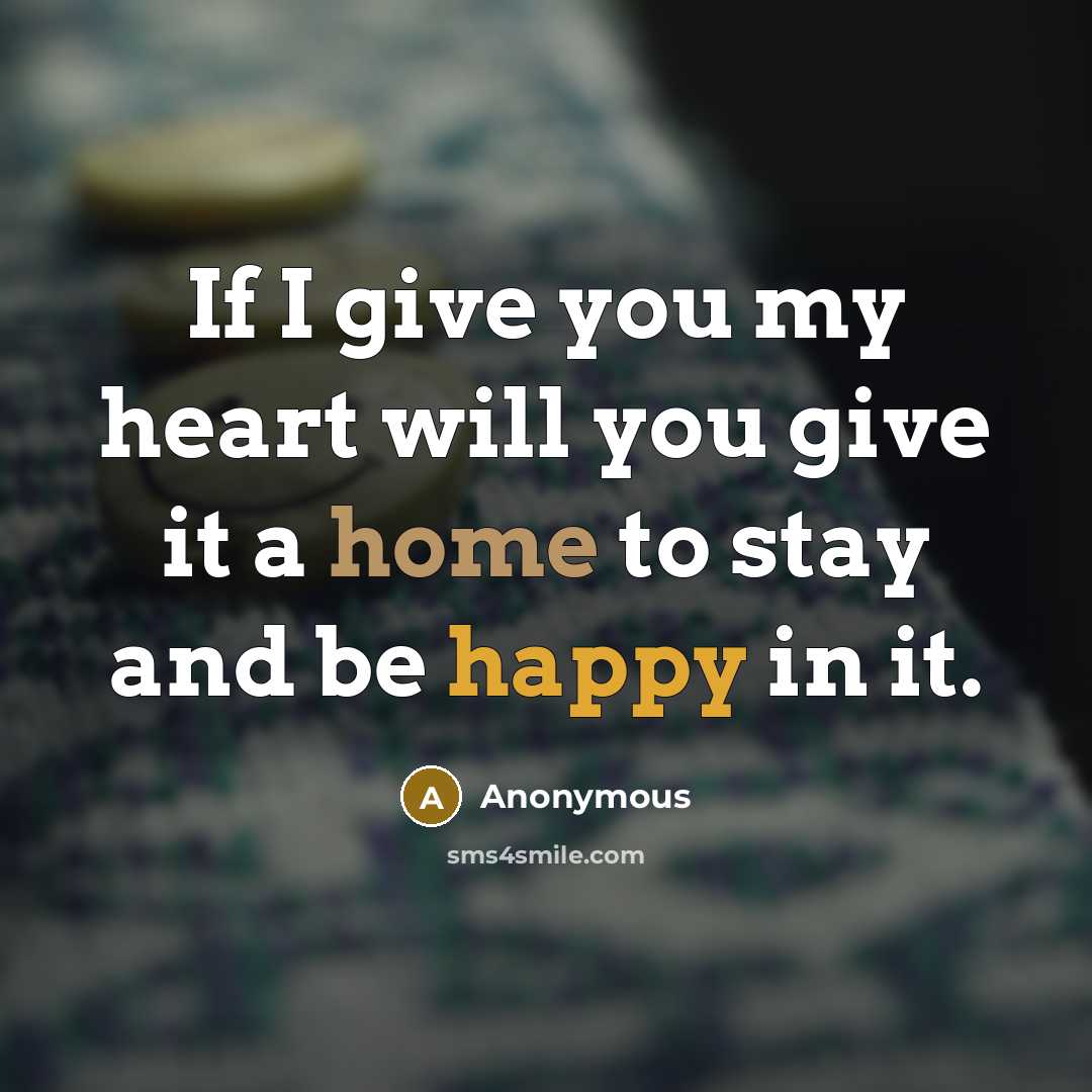 “If I give you my heart will you give it a home to stay and be happy in it.” quote by Anonymous