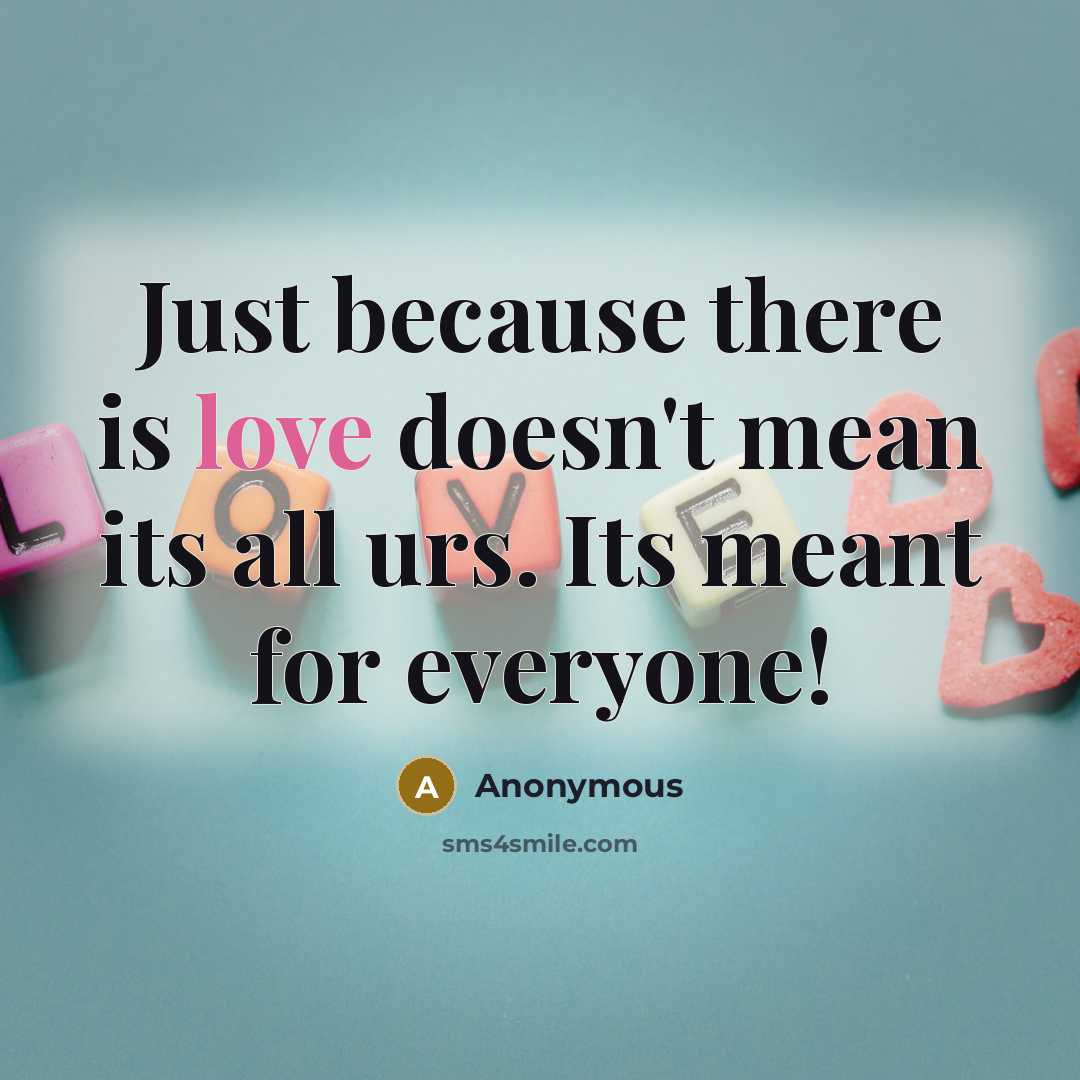 “Just because there is love doesn't mean its all urs. Its meant for everyone!” quote by Anonymous