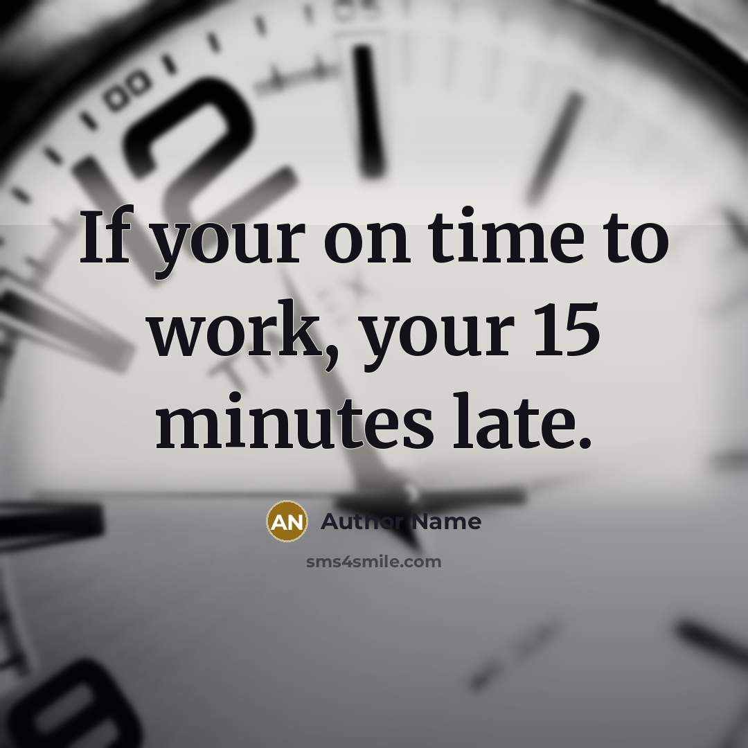 “If your on time to work, your 15 minutes late.” quote by Author Name