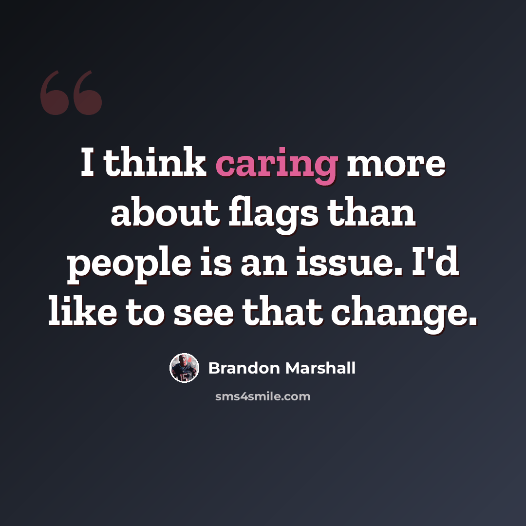 “I think caring more about flags than people is an issue. I'd like to see that change.” quote by Brandon Marshall