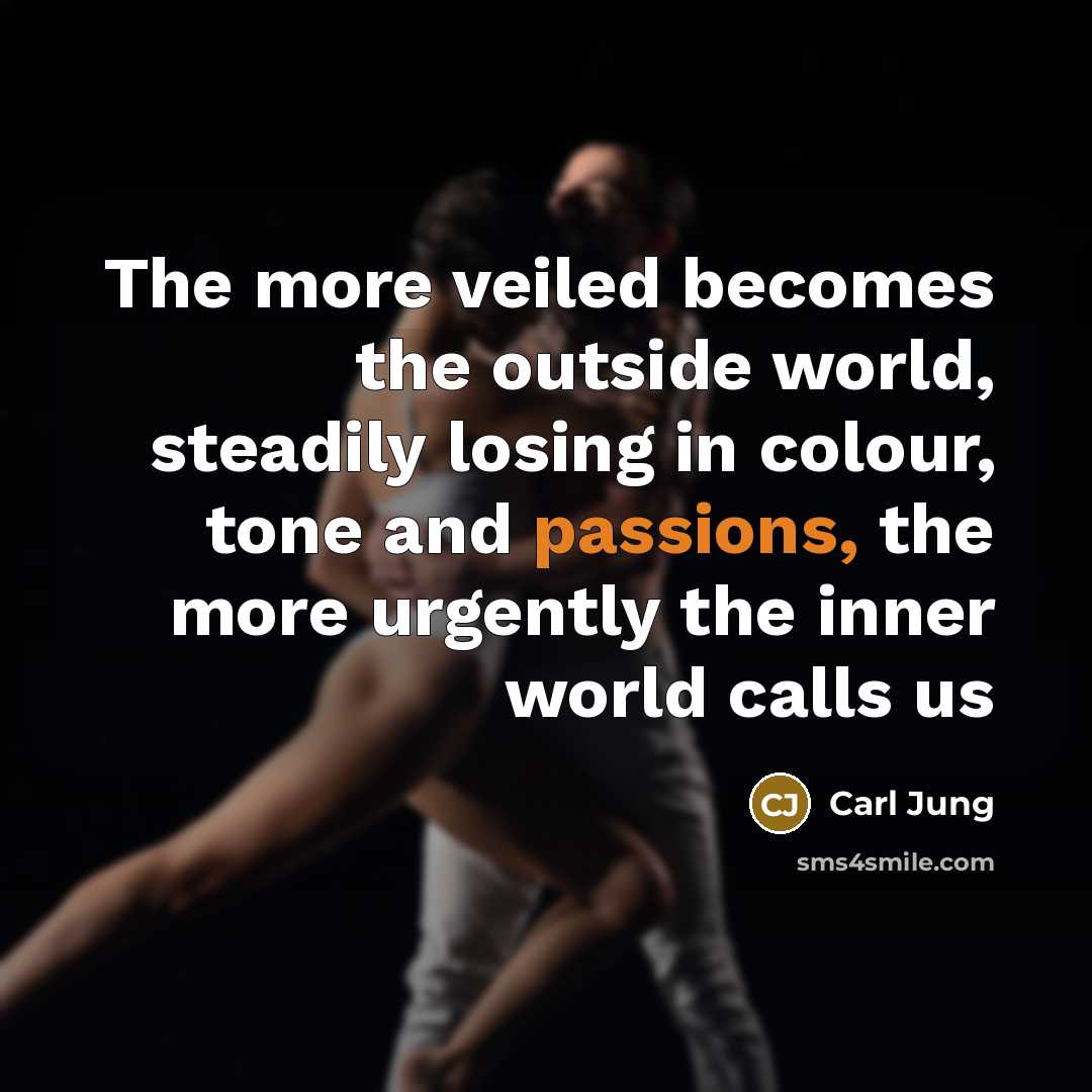 “The more veiled becomes the outside world, steadily losing in colour, tone and passions, the more urgently the inner world calls us” quote by Carl Jung