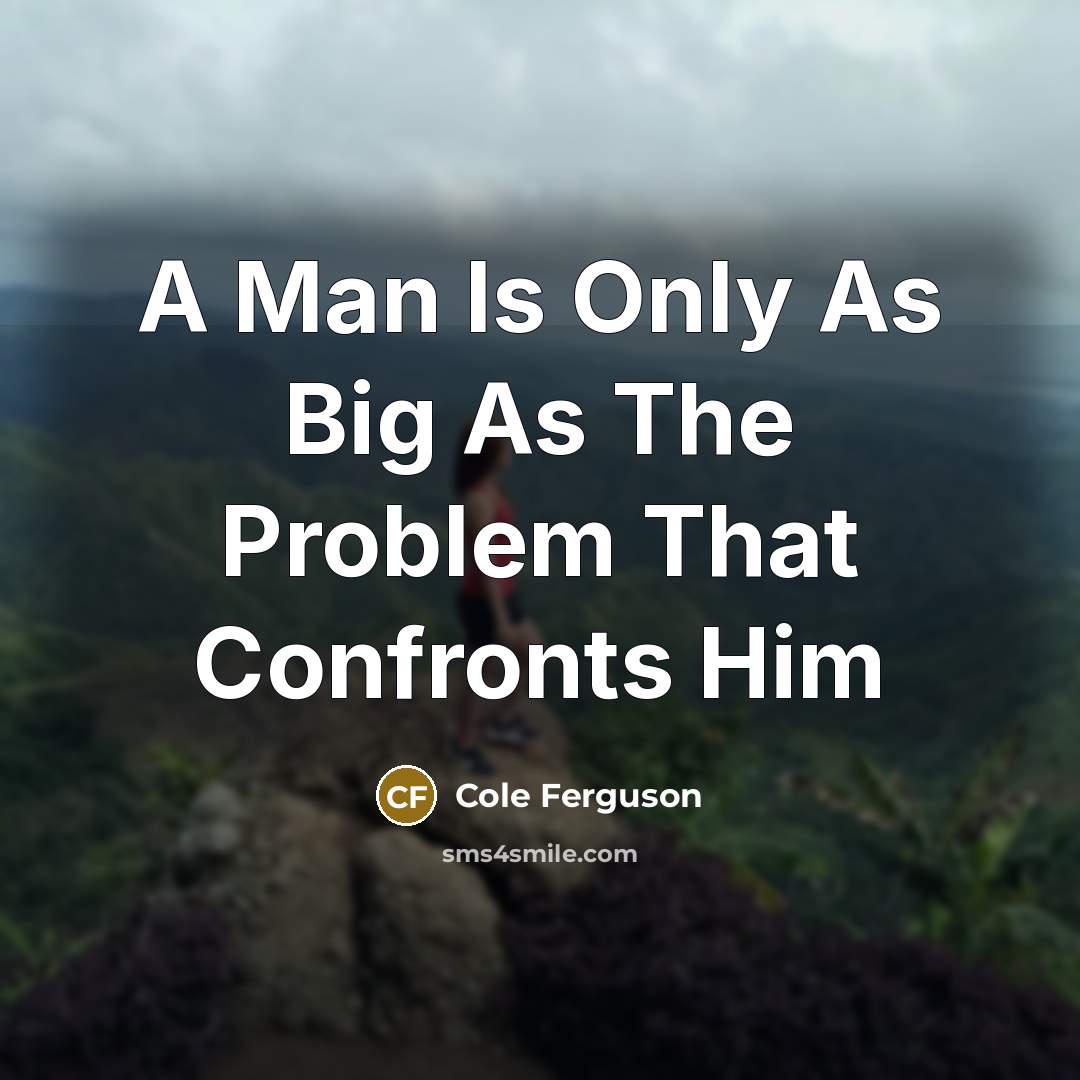 “A Man Is Only As Big As The Problem That Confronts Him” quote by Cole Ferguson
