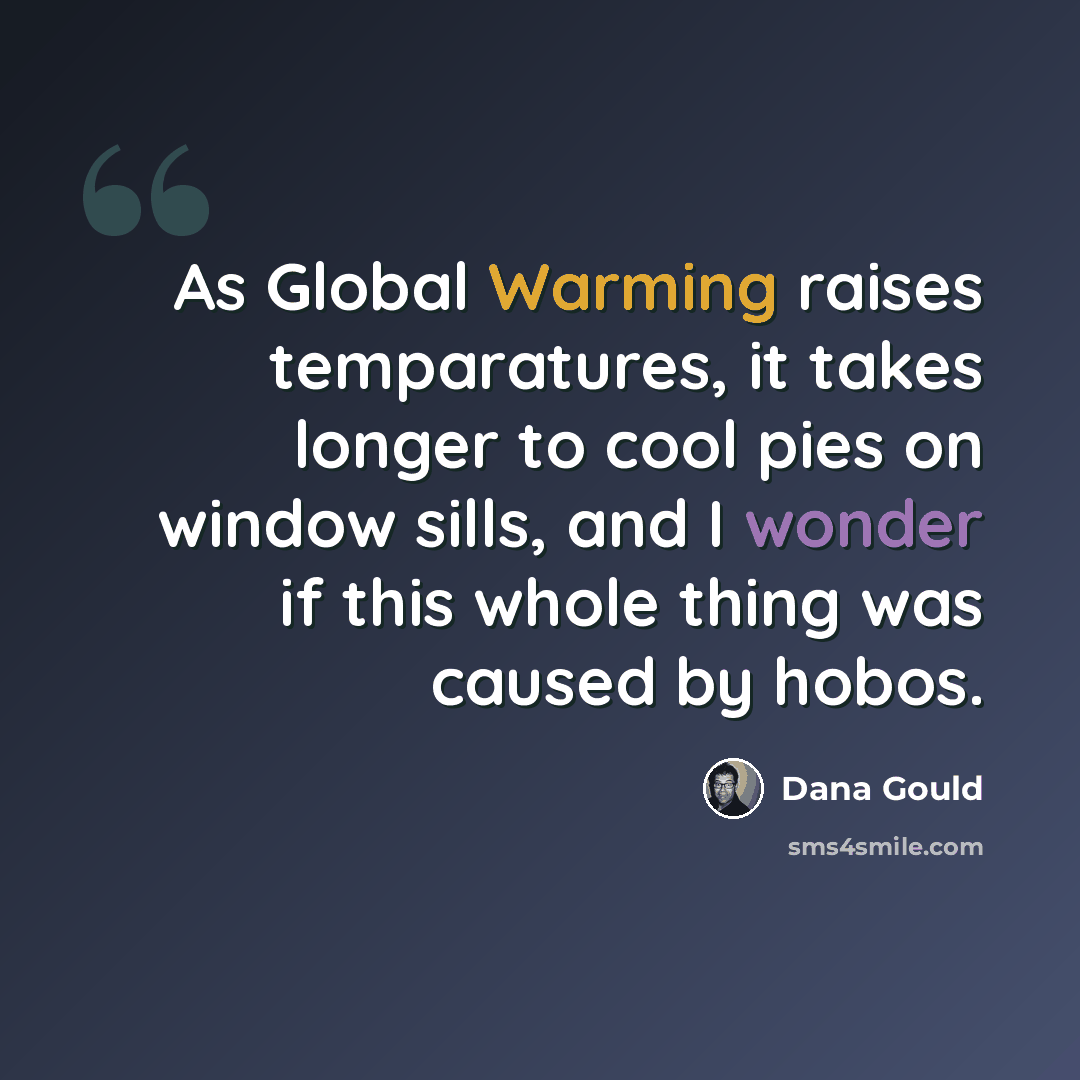 “As Global Warming raises temparatures, it takes longer to cool pies on window sills, and I wonder if this whole thing was caused by hobos.” quote by Dana Gould