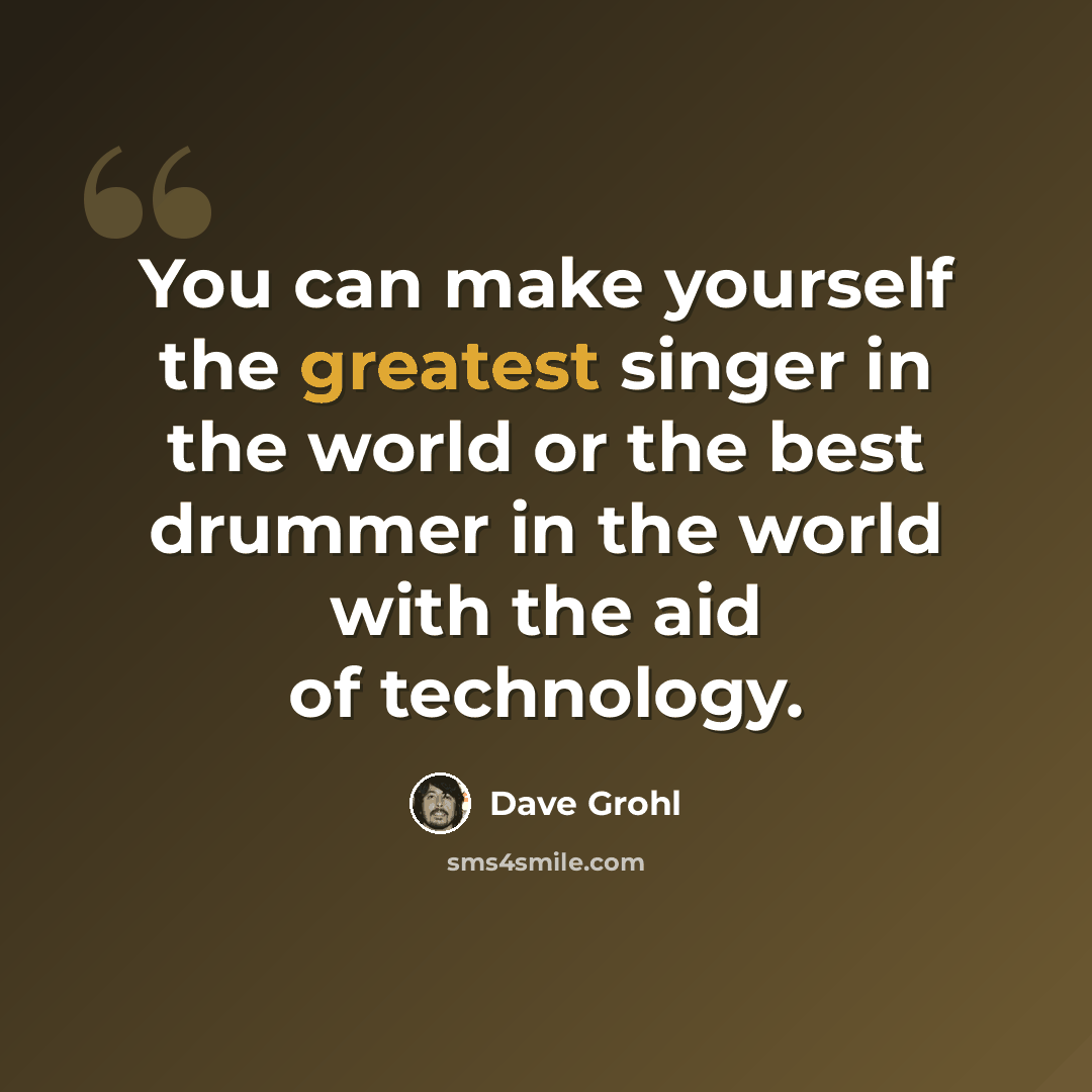 “You can make yourself the greatest singer in the world or the best drummer in the world with the aid of technology.” quote by Dave Grohl