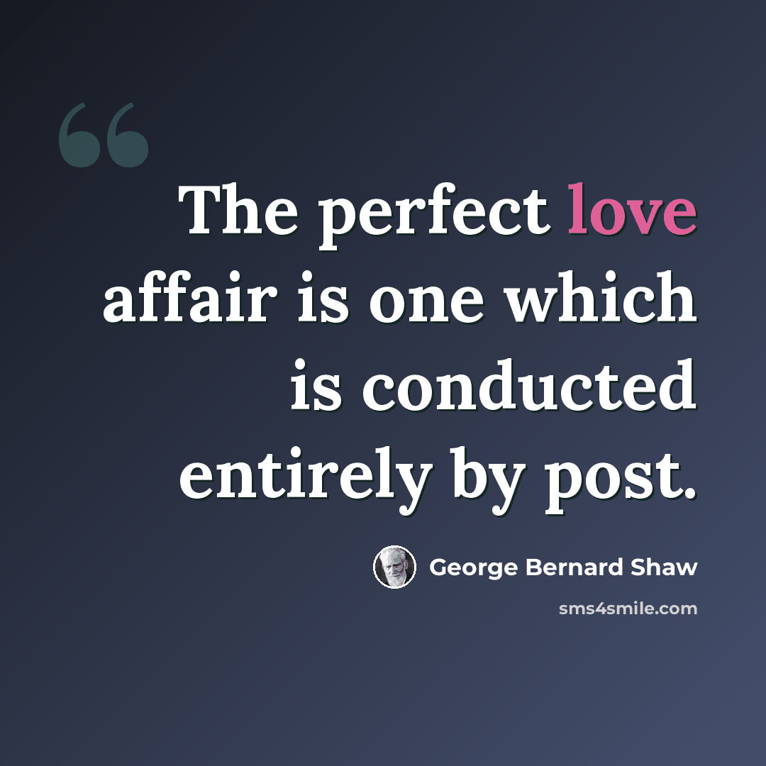 “The perfect love affair is one which is conducted entirely by post.” quote by George Bernard Shaw