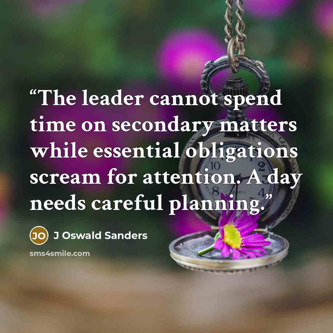 “The leader cannot spend time on secondary matters while essential obligations scream for attention. A day needs careful planning.” quote by J Oswald Sanders