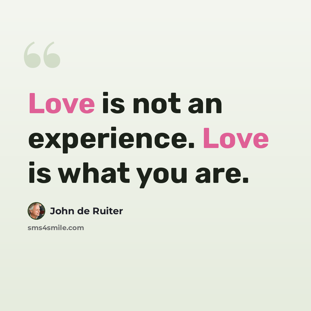 “Love is not an experience. Love is what you are.” quote by John de Ruiter