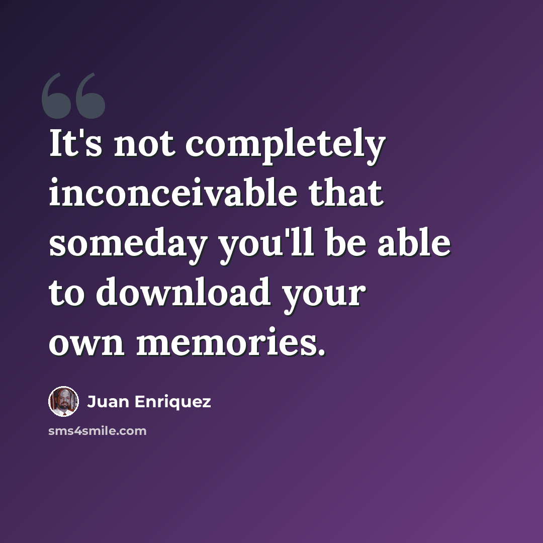 “It's not completely inconceivable that someday you'll be able to download your own memories.” quote by Juan Enriquez