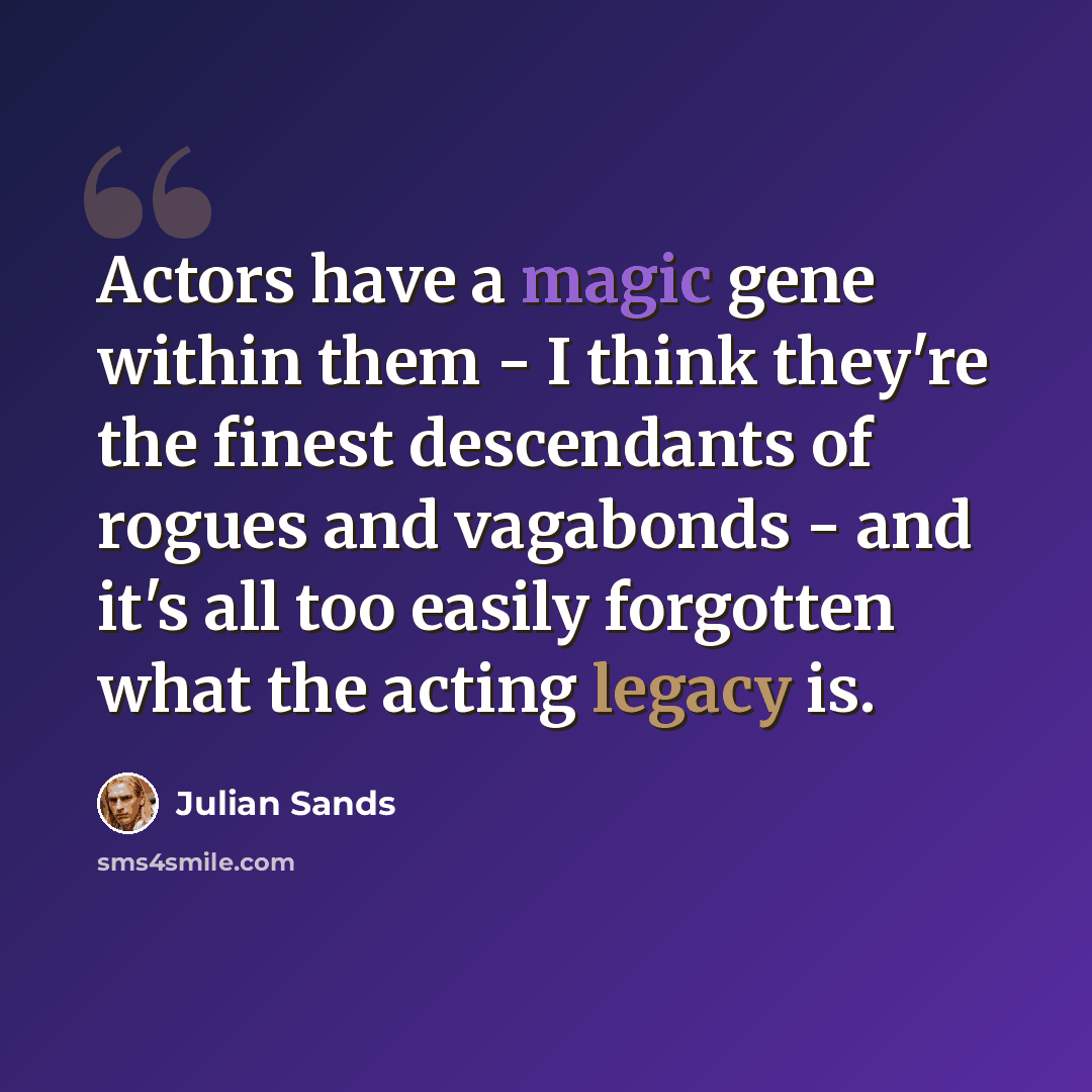 “Actors have a magic gene within them - I think they're the finest descendants of rogues and vagabonds - and it's all too easily forgotten what the acting legacy is.” quote by Julian Sands