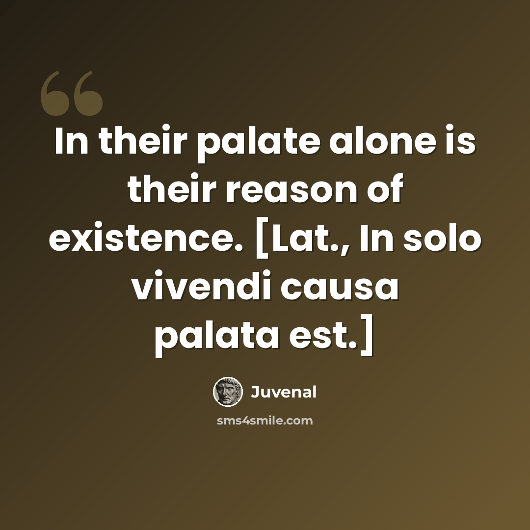 “In their palate alone is their reason of existence. [Lat., In solo vivendi causa palata est.]” quote by Juvenal