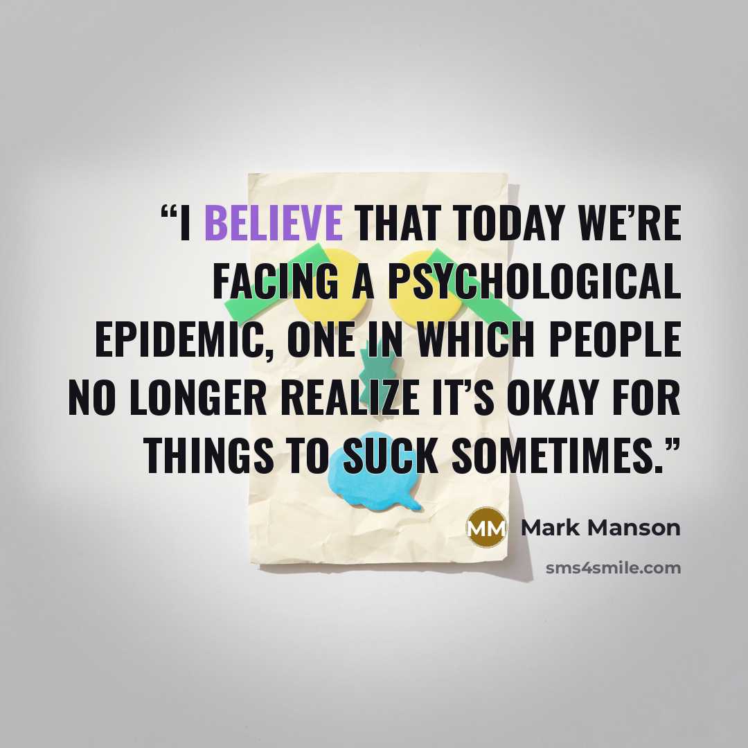 “I believe that today we’re facing a psychological epidemic, one in which people no longer realize it’s okay for things to suck sometimes.” quote by Mark Manson