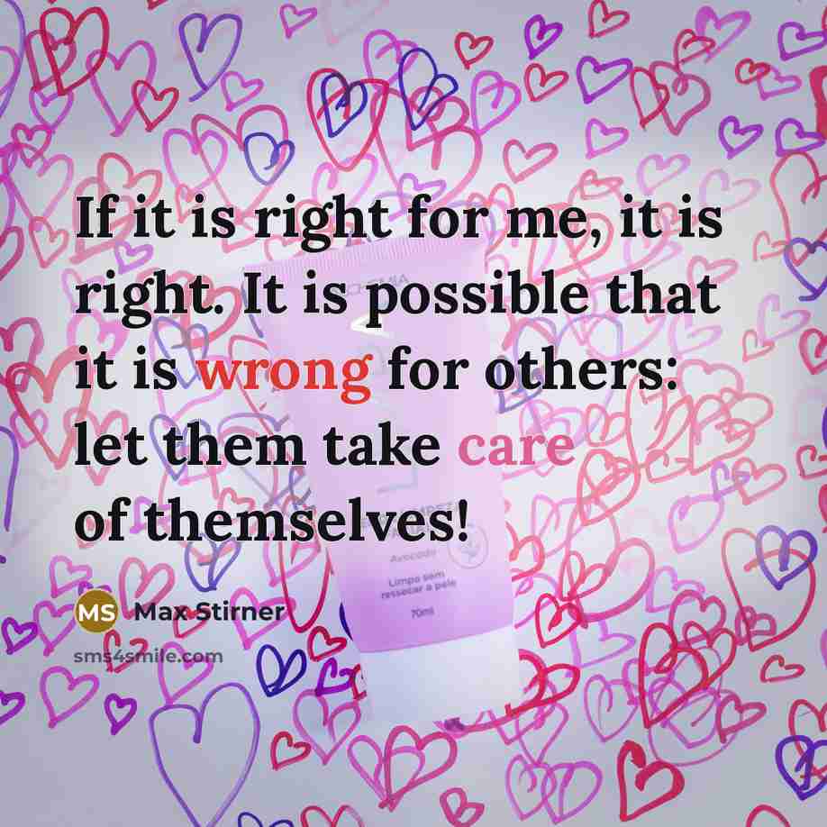 “If it is right for me, it is right. It is possible that it is wrong for others: let them take care of themselves!” quote by Max Stirner