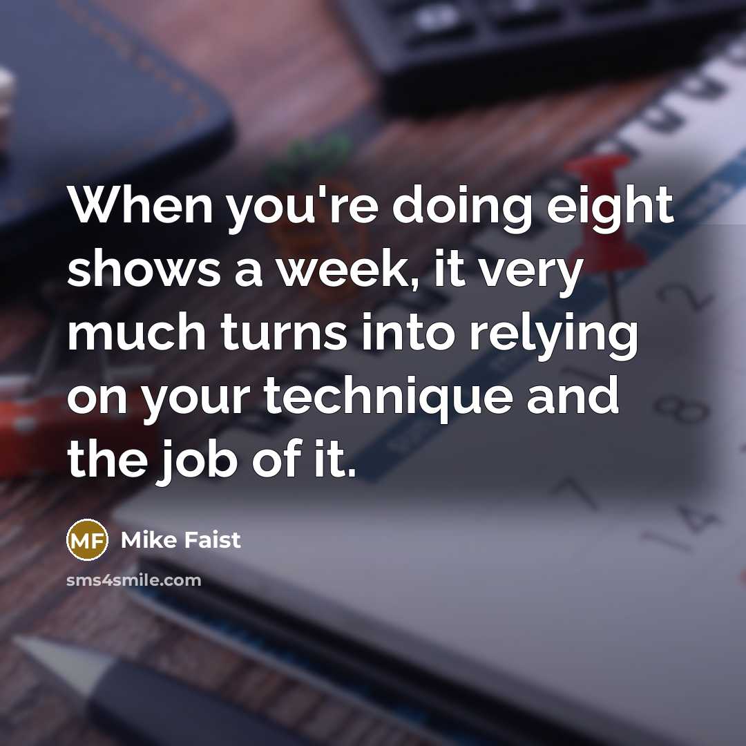 “When you're doing eight shows a week, it very much turns into relying on your technique and the job of it.” quote by Mike Faist