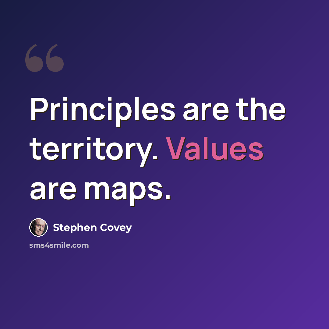 “Principles are the territory. Values are maps.” quote by Stephen Covey