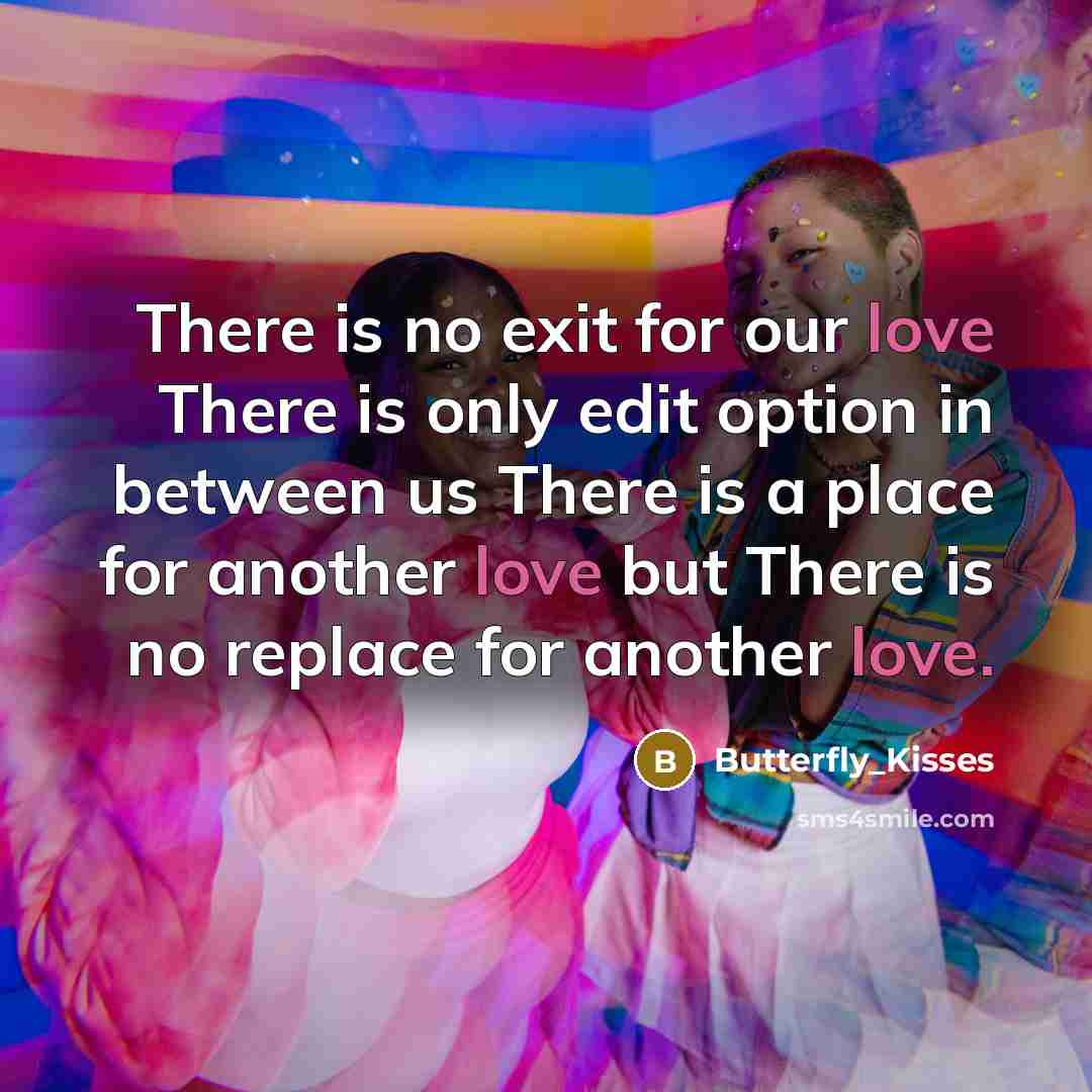 “There is no exit for our love There is only edit option in between us There is a place for another love but There is no replace for another love.” quote by Butterfly_Kisses