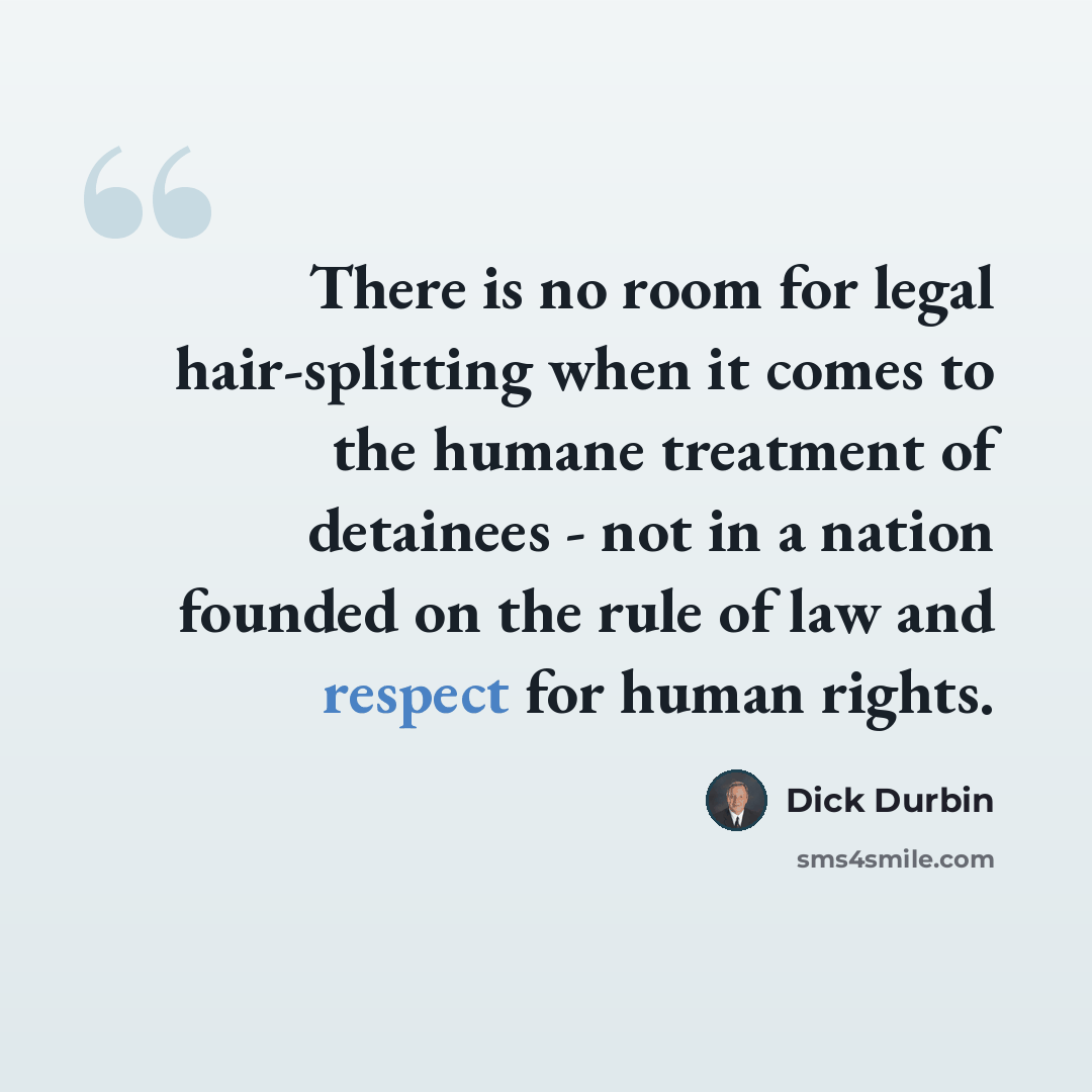 “There is no room for legal hair-splitting when it comes to the humane treatment of detainees - not in a nation founded on the rule of law and respect for human rights.” quote by Dick Durbin