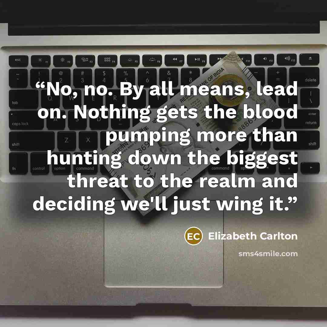 “No, no. By all means, lead on. Nothing gets the blood pumping more than hunting down the biggest threat to the realm and deciding we'll just wing it.” quote by Elizabeth Carlton