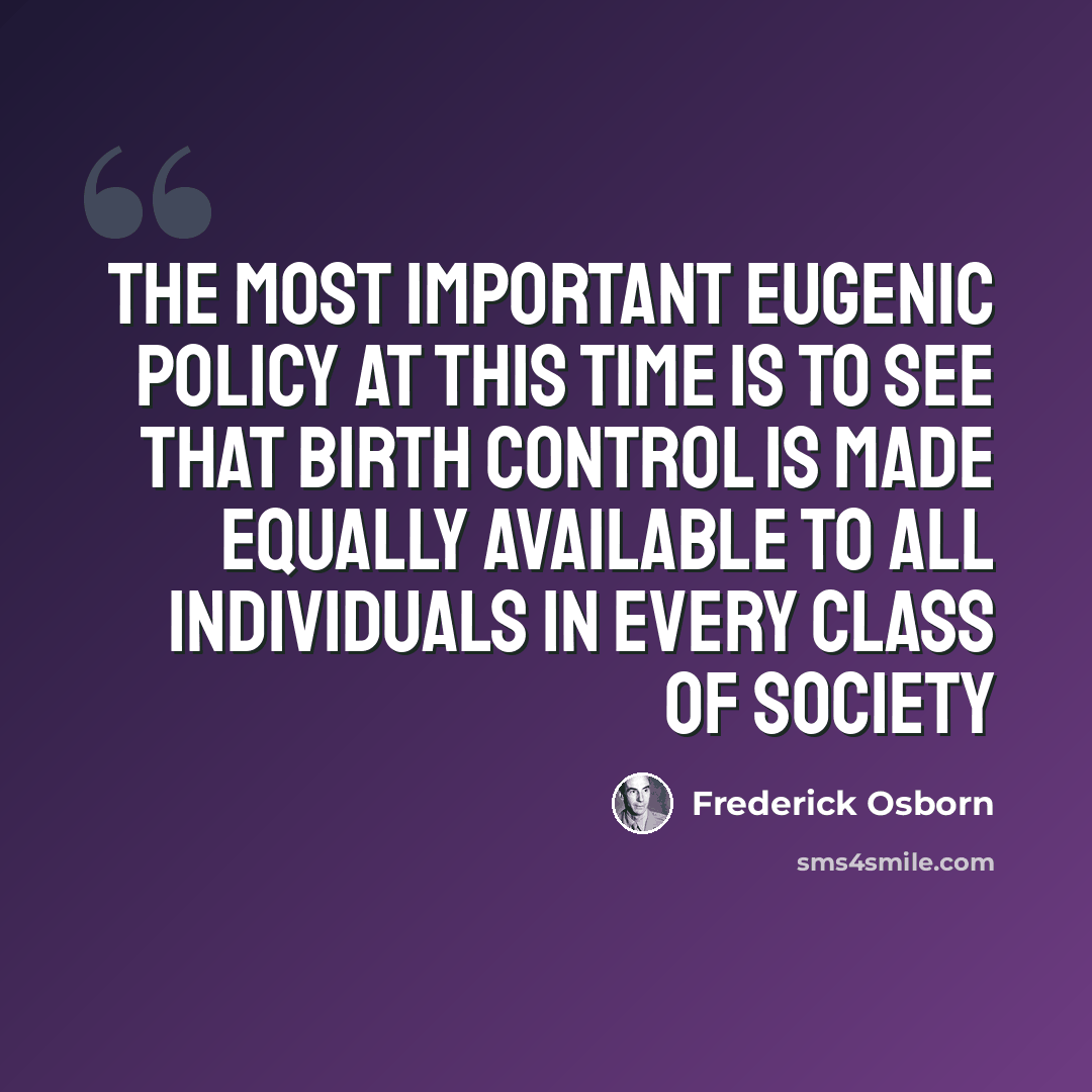 “The most important eugenic policy at this time is to see that birth control is made equally available to all individuals in every class of society” quote by Frederick Osborn